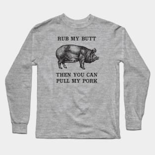 Rub My Butt, Then You Can Pull My Pork Long Sleeve T-Shirt